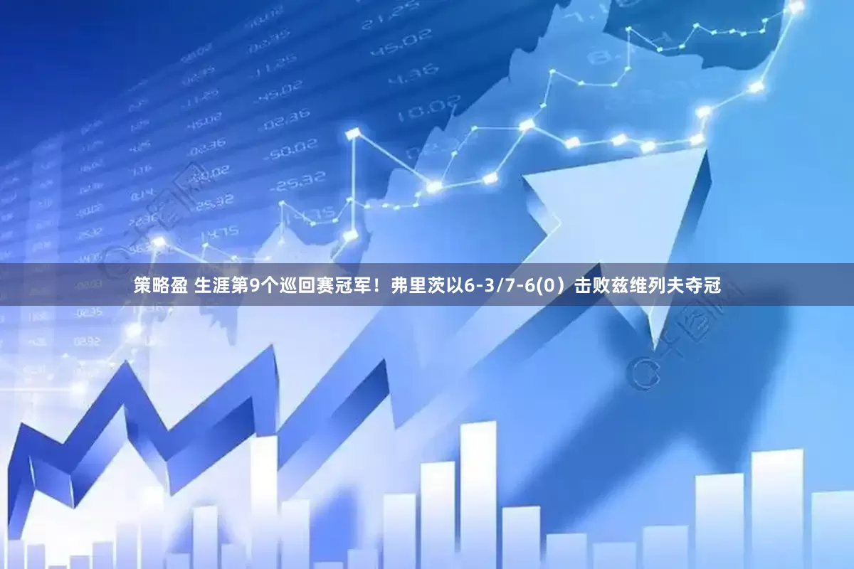 策略盈 生涯第9个巡回赛冠军！弗里茨以6-3/7-6(0）击败兹维列夫夺冠