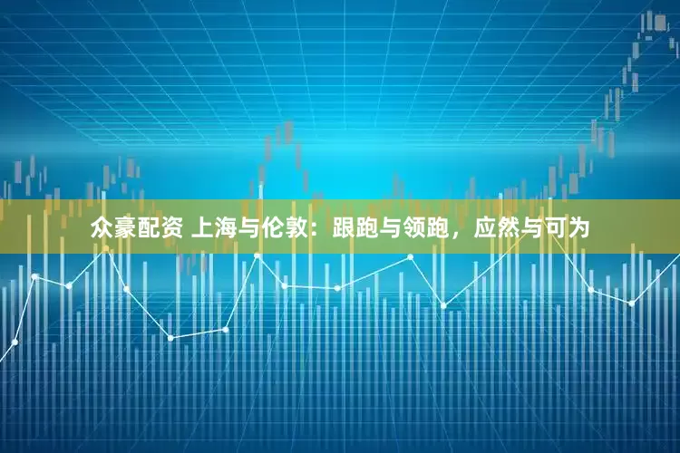 众豪配资 上海与伦敦：跟跑与领跑，应然与可为