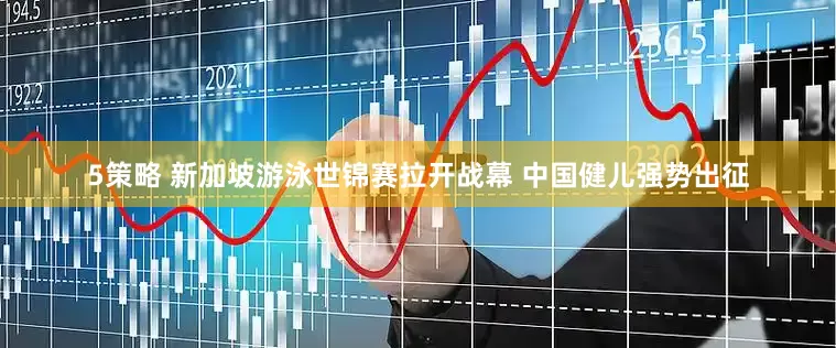 5策略 新加坡游泳世锦赛拉开战幕 中国健儿强势出征