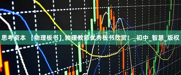 思考资本 【物理板书】物理教师优秀板书欣赏！_初中_智慧_版权