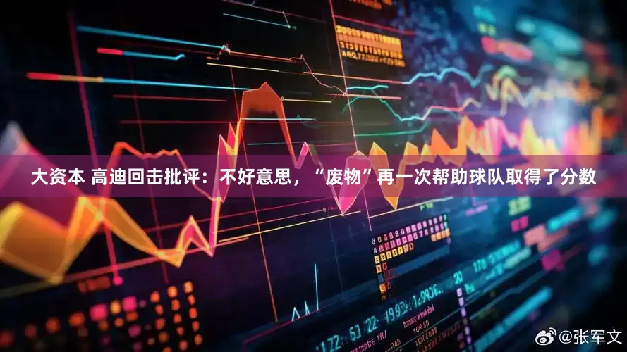 大资本 高迪回击批评：不好意思，“废物”再一次帮助球队取得了分数
