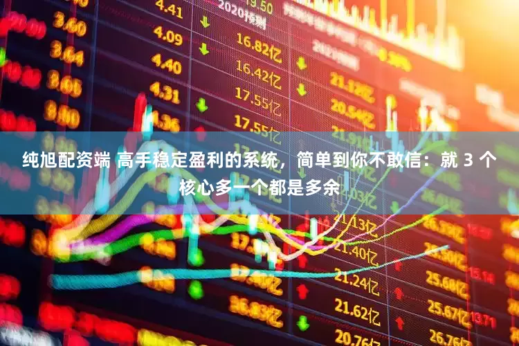 纯旭配资端 高手稳定盈利的系统，简单到你不敢信：就 3 个核心多一个都是多余