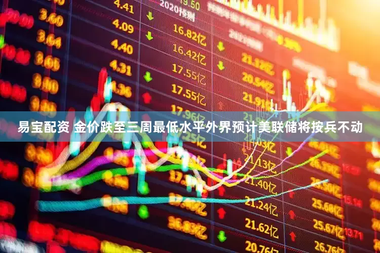 易宝配资 金价跌至三周最低水平外界预计美联储将按兵不动