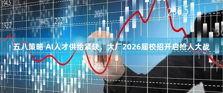 五八策略 AI人才供给紧缺，大厂2026届校招开启抢人大战