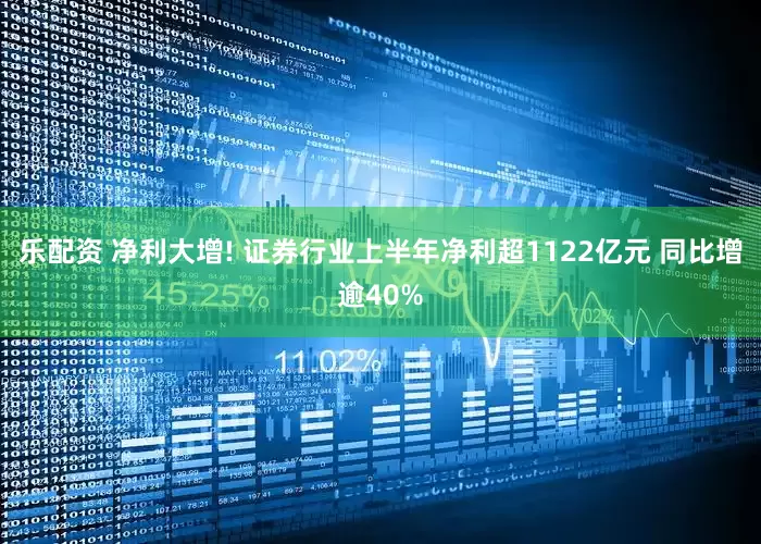 乐配资 净利大增! 证券行业上半年净利超1122亿元 同比增逾40%