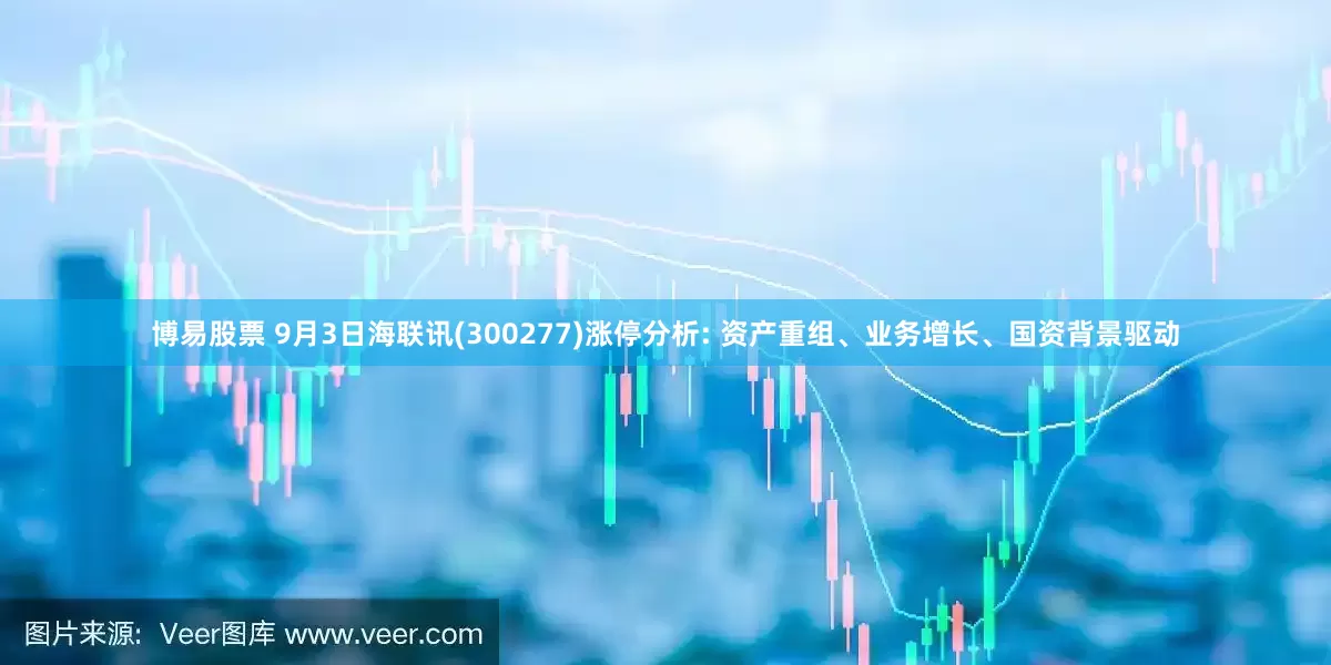 博易股票 9月3日海联讯(300277)涨停分析: 资产重组、业务增长、国资背景驱动