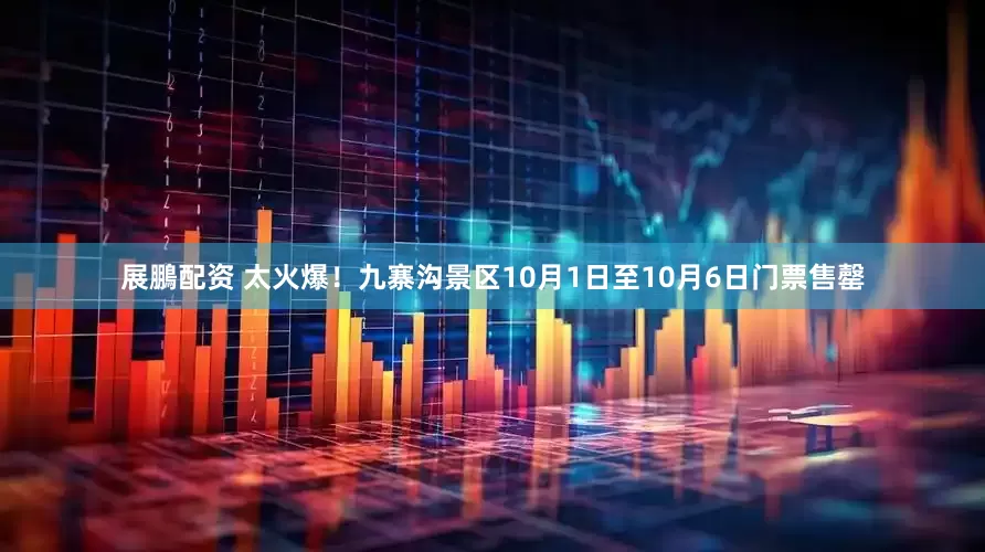 展鵬配资 太火爆！九寨沟景区10月1日至10月6日门票售罄