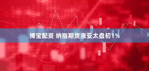 博宝配资 纳指期货涨亚太盘初1%