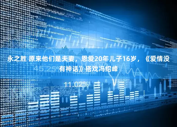 永之胜 原来他们是夫妻，恩爱20年儿子16岁，《爱情没有神话》搭戏冯绍峰