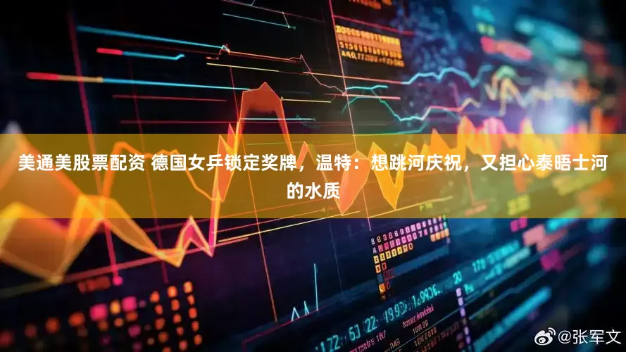 美通美股票配资 德国女乒锁定奖牌，温特：想跳河庆祝，又担心泰晤士河的水质